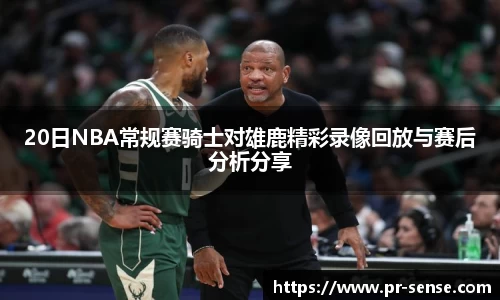 20日NBA常规赛骑士对雄鹿精彩录像回放与赛后分析分享