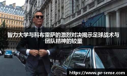 智力大学与科布雷萨的激烈对决揭示足球战术与团队精神的较量