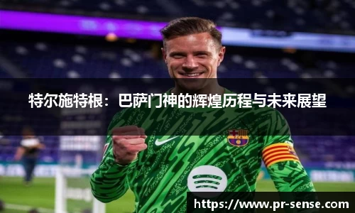 特尔施特根：巴萨门神的辉煌历程与未来展望