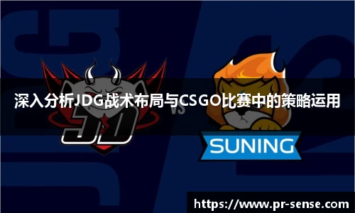 深入分析JDG战术布局与CSGO比赛中的策略运用