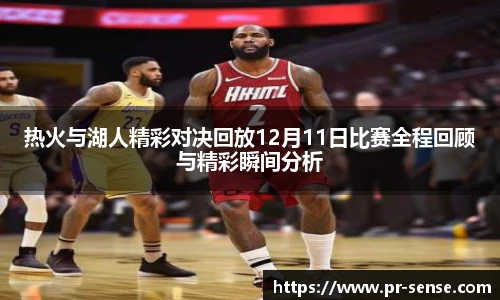 热火与湖人精彩对决回放12月11日比赛全程回顾与精彩瞬间分析
